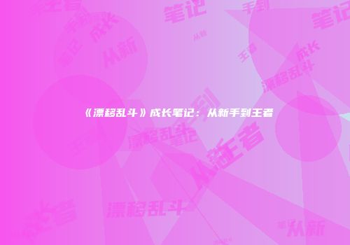 《漂移乱斗》成长笔记：从新手到王者