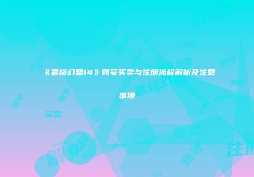 《最终幻想14》账号买卖与注册流程解析及注意事项