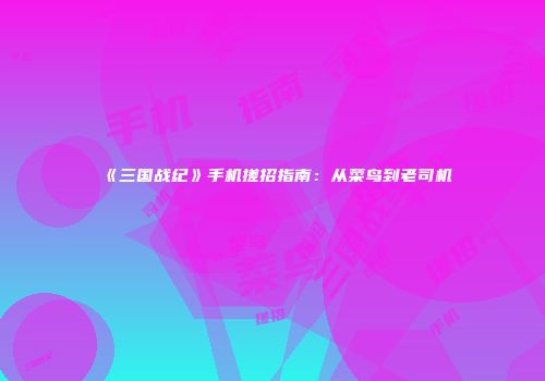 《三国战纪》手机搓招指南：从菜鸟到老司机