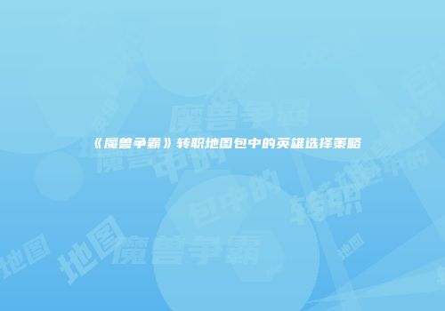 《魔兽争霸》转职地图包中的英雄选择策略
