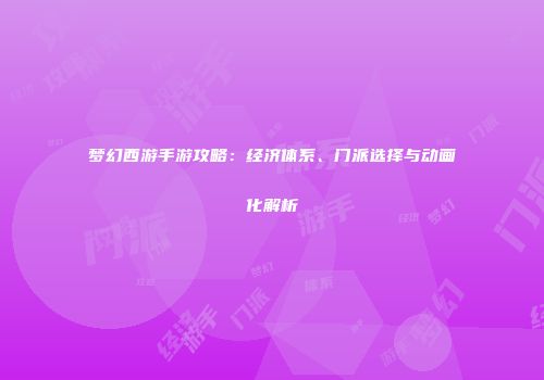 梦幻西游手游攻略：经济体系、门派选择与动画化解析