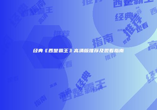经典《西楚霸王》高清版推荐及观看指南