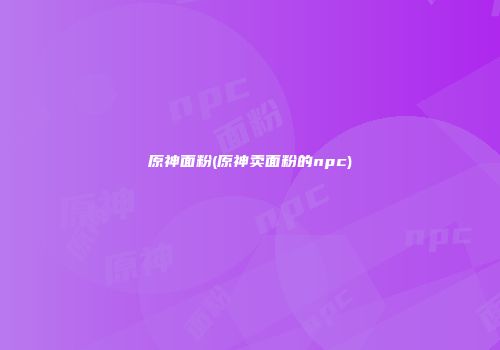 原神面粉(原神卖面粉的npc)