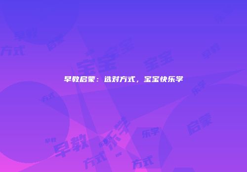 早教启蒙：选对方式，宝宝快乐学