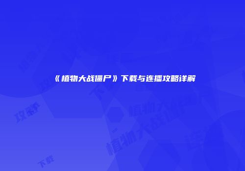 《植物大战僵尸》下载与连播攻略详解