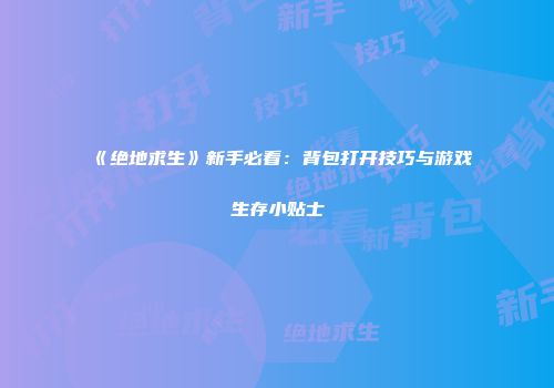《绝地求生》新手必看：背包打开技巧与游戏生存小贴士