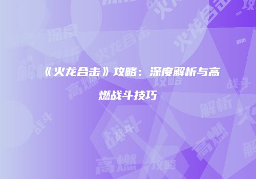 《火龙合击》攻略：深度解析与高燃战斗技巧