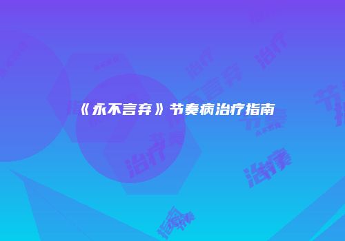 《永不言弃》节奏病治疗指南
