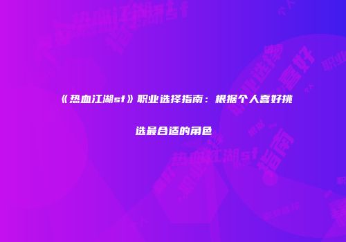 《热血江湖sf》职业选择指南：根据个人喜好挑选最合适的角色