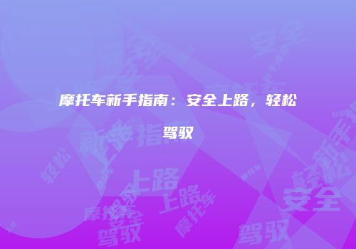 摩托车新手指南：安全上路，轻松驾驭