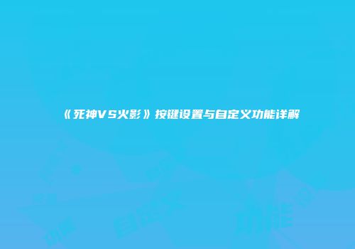 《死神VS火影》按键设置与自定义功能详解