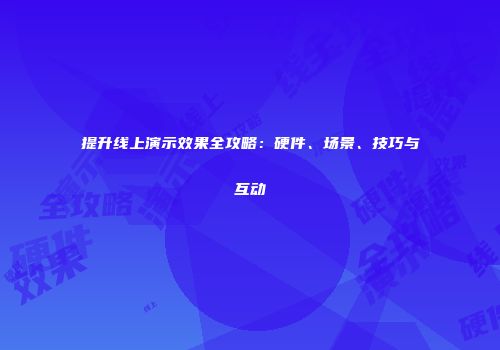 提升线上演示效果全攻略：硬件、场景、技巧与互动