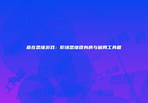 赢在思维游戏：职场思维健身房与破局工具箱