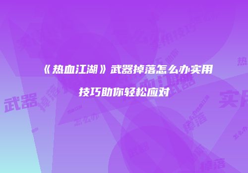 《热血江湖》武器掉落怎么办实用技巧助你轻松应对