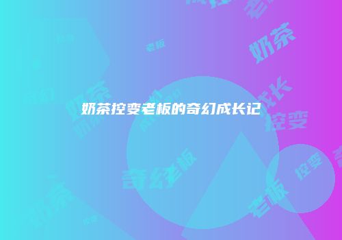 奶茶控变老板的奇幻成长记