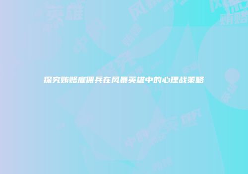 探究贿赂雇佣兵在风暴英雄中的心理战策略