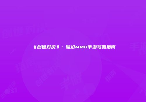 《创世对决》：魔幻MMO手游攻略指南