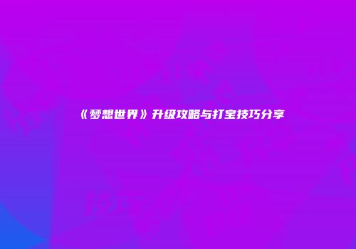 《梦想世界》升级攻略与打宝技巧分享
