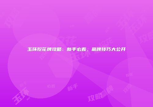 玉环挖花牌攻略：新手必看，赢牌技巧大公开