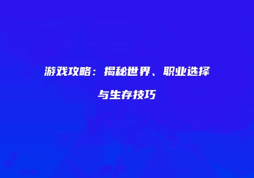 游戏攻略：揭秘世界、职业选择与生存技巧