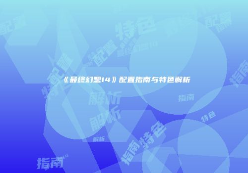 《最终幻想14》配置指南与特色解析