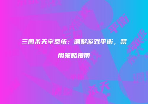 三国杀天牢系统：调整游戏平衡，禁用策略指南