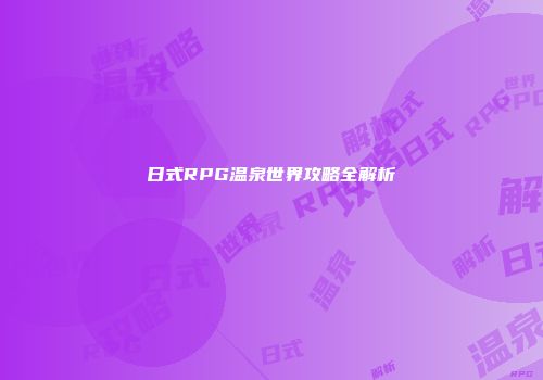 日式RPG温泉世界攻略全解析