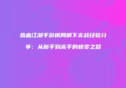 热血江湖手游棋局躺下实战经验分享：从新手到高手的蜕变之路