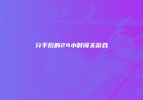 分手后的24小时闯关游戏