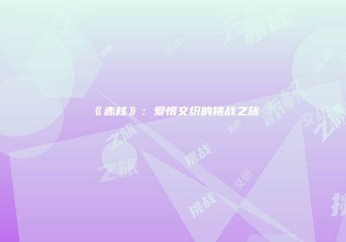 《赤核》：爱恨交织的挑战之旅