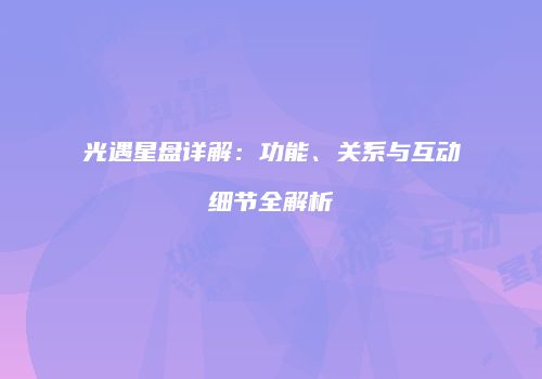 光遇星盘详解：功能、关系与互动细节全解析