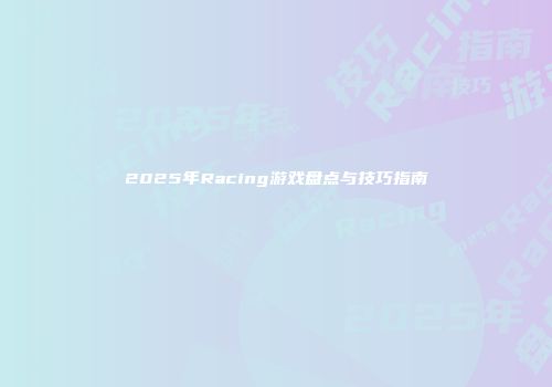 2025年Racing游戏盘点与技巧指南