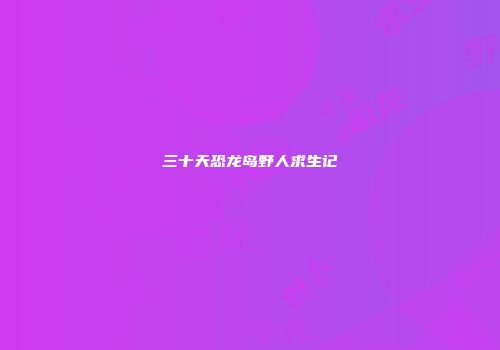 三十天恐龙岛野人求生记