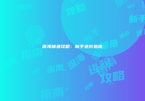 深海捕鱼攻略：新手进阶指南