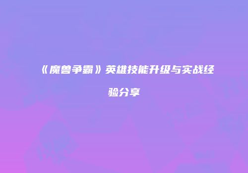 《魔兽争霸》英雄技能升级与实战经验分享