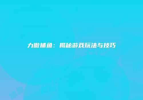 力傲捕鱼：揭秘游戏玩法与技巧