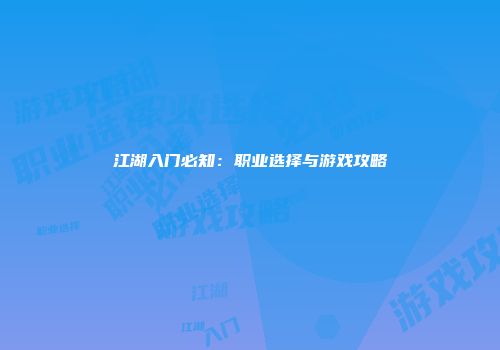 江湖入门必知：职业选择与游戏攻略