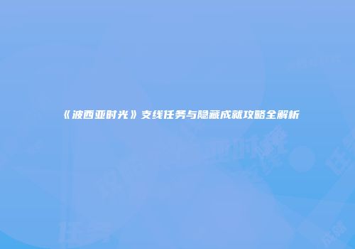 《波西亚时光》支线任务与隐藏成就攻略全解析