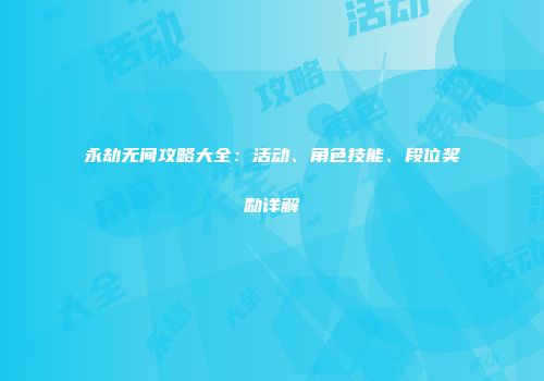 永劫无间攻略大全：活动、角色技能、段位奖励详解