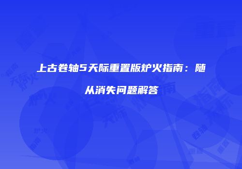 上古卷轴5天际重置版炉火指南：随从消失问题解答