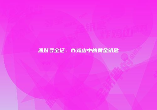派对寻宝记：炸鸡山中的黄金钥匙