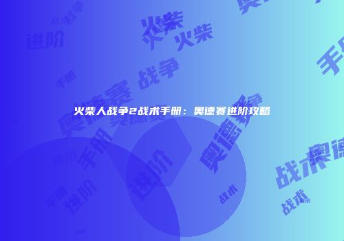 火柴人战争2战术手册：奥德赛进阶攻略