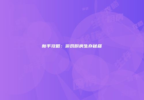 新手攻略：游戏厨房生存秘籍