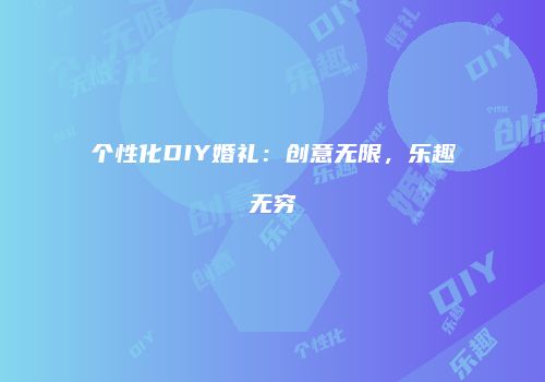 个性化DIY婚礼：创意无限，乐趣无穷