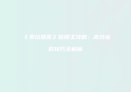 《泰拉瑞亚》骷髅王攻略：高效应对技巧全解析