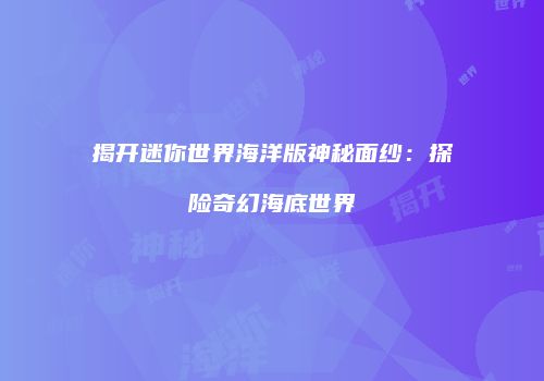 揭开迷你世界海洋版神秘面纱：探险奇幻海底世界