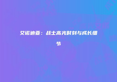 艾诺迪亚：战士高光时刻与成长细节