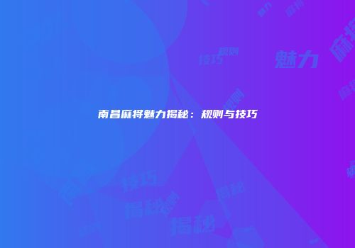 南昌麻将魅力揭秘：规则与技巧
