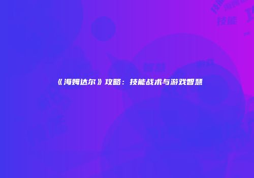 《海姆达尔》攻略：技能战术与游戏智慧