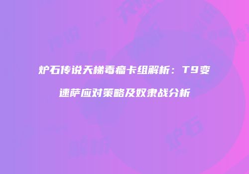 炉石传说天梯毒瘤卡组解析：T9变速萨应对策略及奴隶战分析